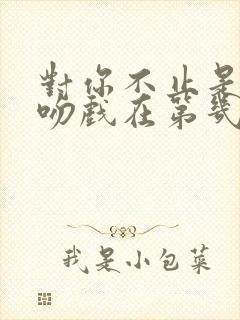 对你不止是喜欢吻戏在第几集