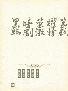 黑暗荣耀第二季韩剧激情戏