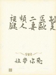 视频二区制服美腿人妻欧美