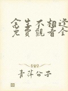 余生不相逢短剧免费观看全集