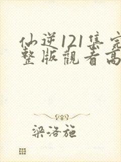 仙逆121集完整版观看高清