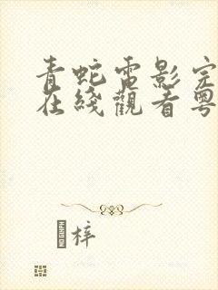 青蛇电影完整版在线观看粤语版高清