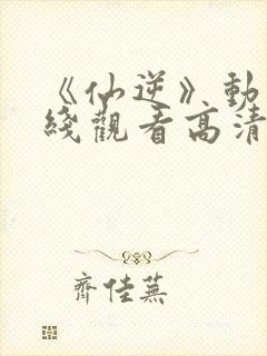 《仙逆》动漫在线观看高清