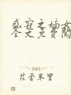 盛宠之嫡女医妃全文免费阅读