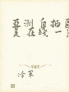 亚洲 自拍 欧美 在线 一区