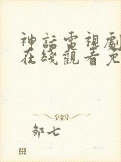 神话电视剧高清在线观看免费观看完整版