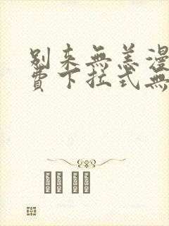 别来无恙漫画免费下拉式无敌漫画