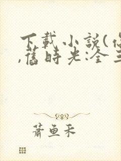 下载小说(你好,旧时光:全三册)封面