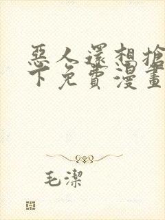 恶人还想抢救一下免费漫画在线观看