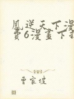 凤逆天下漫画免费6漫画下拉式