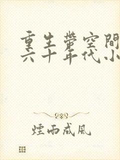 重生带空间穿越六十年代小说