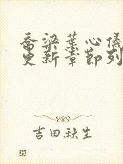 乔梁叶心仪超前更新章节列表