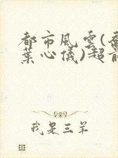 都市风云(乔梁叶心仪)超前更新