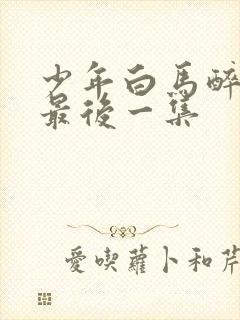 少年白马醉春风最后一集