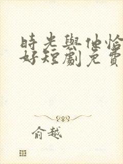 时光与他恰是正好短剧免费观看