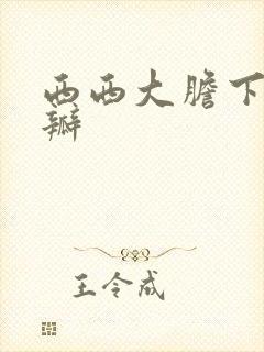 西西大胆下部开瓣