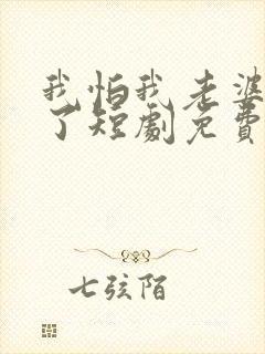 我怕我老婆怎么了短剧免费观看