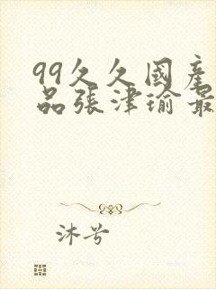 99久久国产精品张津瑜最新章节