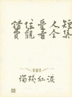 错位爱人短剧免费观看全集