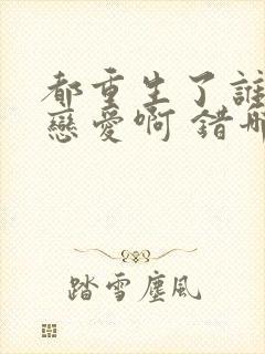 都重生了谁还谈恋爱啊 错哪儿了