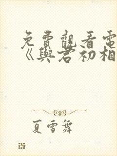 免费观看电视剧《与君初相识》