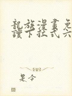 龙族漫画免费阅读下拉式六漫画