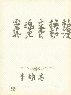 灵魂交换动漫全集免费动漫在线观看第一季