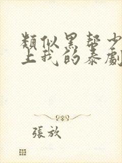 类似黑帮少爷爱上我的泰剧