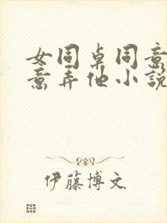 女同桌同意我随意弄他小说