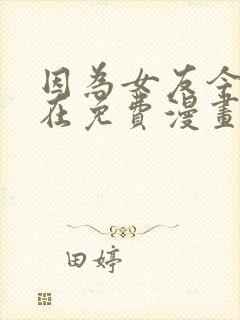 因为女友今天不在免费漫画