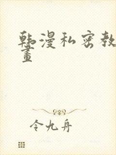 韩漫私密教学漫画
