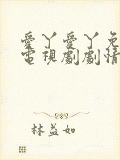 爱丫爱丫免费看电视剧剧情