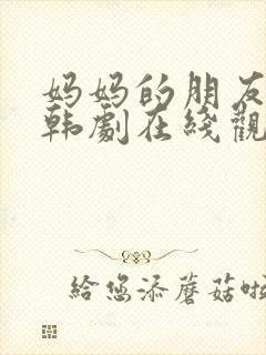 妈妈的朋友们2韩剧在线观看