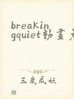 breakingquiet动画免费观看