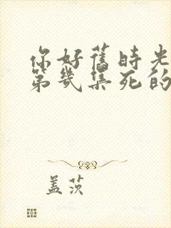 你好旧时光米乔第几集死的