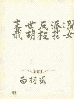 末世反派:开局截胡校花女主下载全本txt