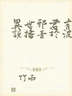 异世邪君有声小说播音于波