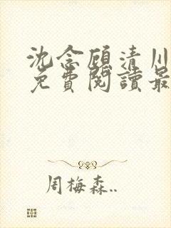 沈念顾清川全文免费阅读最新章节