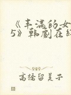 《丰满的女邻居5》韩剧在线观看