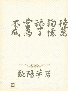 不当舔狗后,我成为了亿万神豪