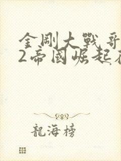 金刚大战哥斯拉2帝国崛起在线观看封面