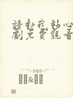 请对我动心吧短剧免费观看