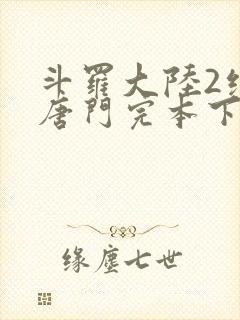 斗罗大陆2绝世唐门完本下载