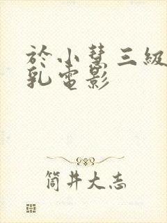 于小慧三级露全乳电影