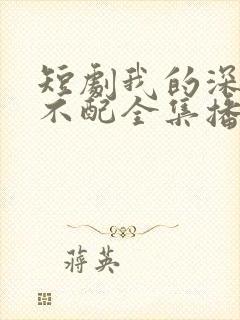 短剧我的深情你不配全集播放