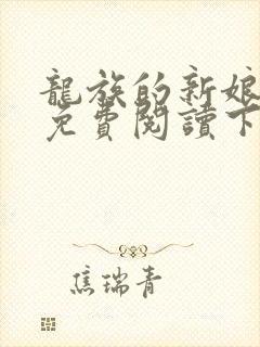 龙族的新娘漫画免费阅读下拉式