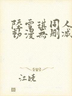 陆雪琪同人3d动漫无删减