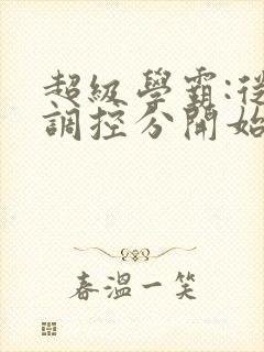 超级学霸:从低调控分开始笔趣阁