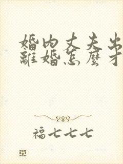 婚内丈夫出轨要离婚怎么才能挽回