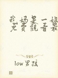 我妈是一姐短剧免费观看最新章节